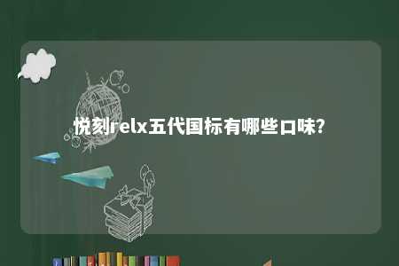 悦刻relx五代国标有哪些口味？ 